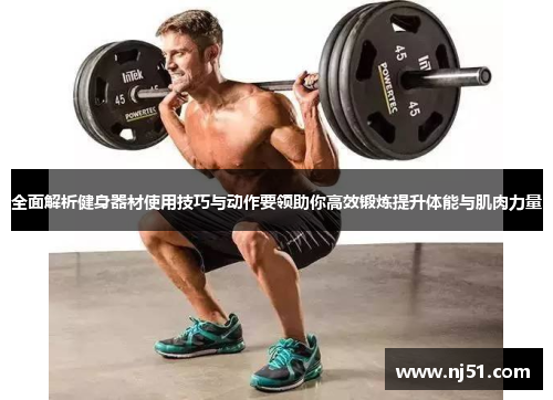 全面解析健身器材使用技巧与动作要领助你高效锻炼提升体能与肌肉力量