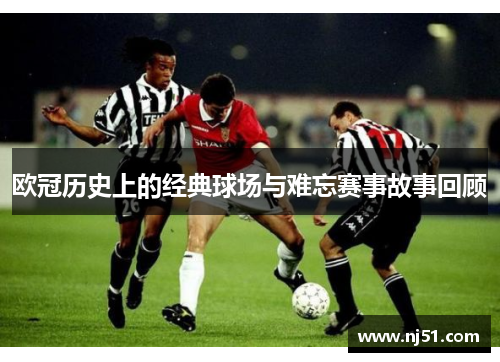 欧冠历史上的经典球场与难忘赛事故事回顾
