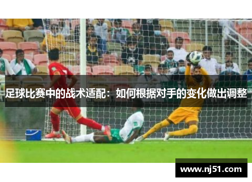 足球比赛中的战术适配：如何根据对手的变化做出调整